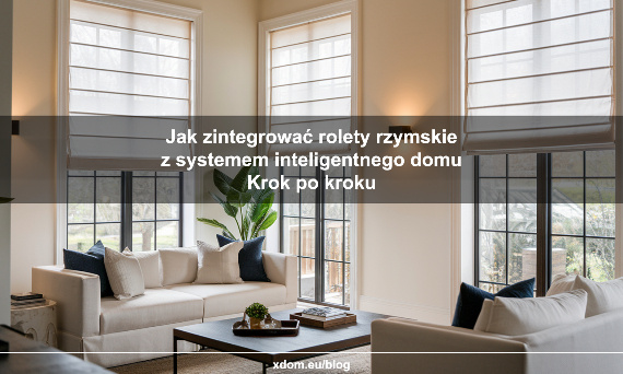 Jak zintegrować rolety rzymskie z systemem inteligentnego domu