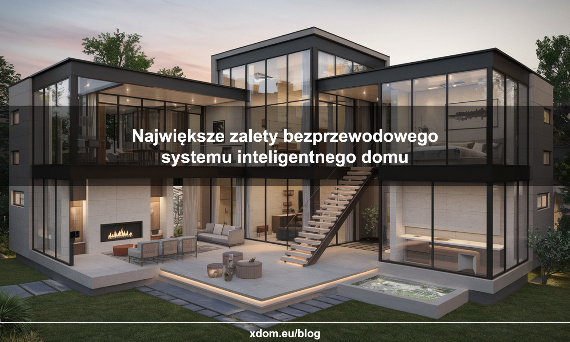 Największe zalety bezprzewodowego systemu inteligentnego domu