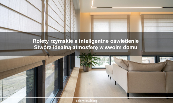 Rolety rzymskie a inteligentne oświetlenie: Stwórz idealną atmosferę w swoim domu